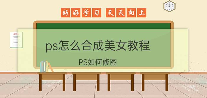 ps怎么合成美女教程 PS如何修图？